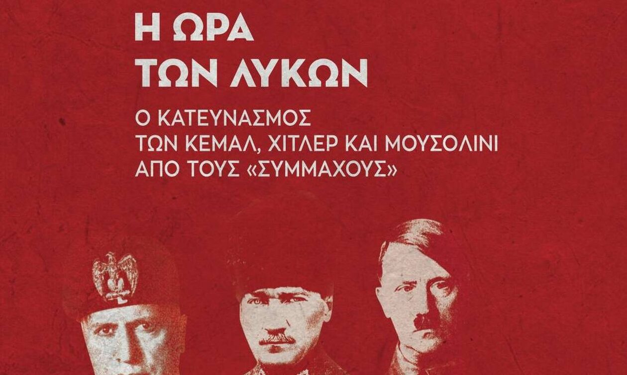  «Η ΩΡΑ ΤΩΝ ΛΥΚΩΝ»: Ο κατευνασμός των Κεμάλ, Χίτλερ και Μουσολίνι από τους «Συμμάχους»