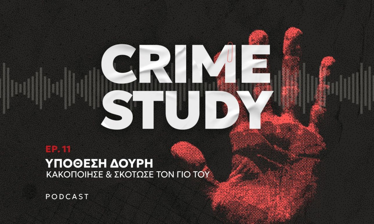 Crime Study – Υπόθεση Δουρή: Η αποτρόπαια ιστορία του πατέρα που κακοποίησε και σκότωσε τον γιο του